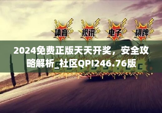 2024免费正版天天开奖，安全攻略解析_社区QPI246.76版