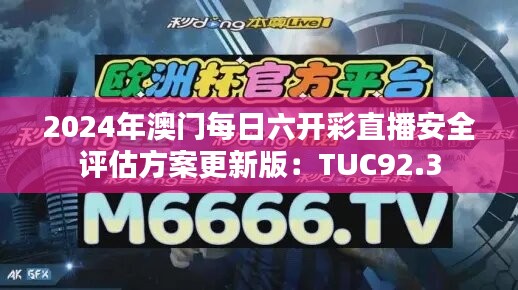 2024年澳门每日六开彩直播安全评估方案更新版：TUC92.3