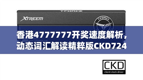 香港4777777开奖速度解析，动态词汇解读精粹版CKD724.54