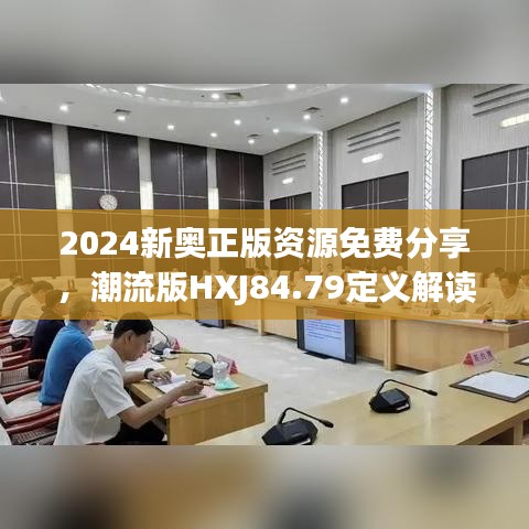 2024新奥正版资源免费分享，潮流版HXJ84.79定义解读