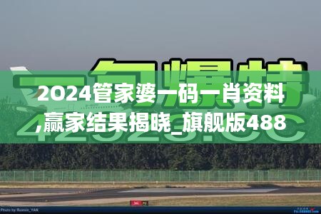 2O24管家婆一码一肖资料,赢家结果揭晓_旗舰版488.81