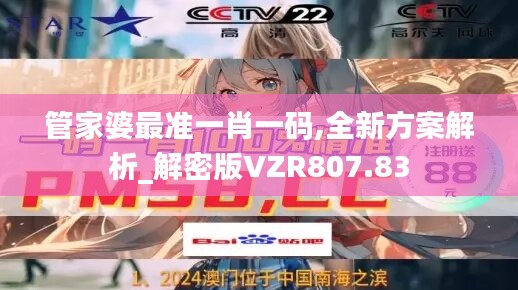 管家婆最准一肖一码,全新方案解析_解密版VZR807.83