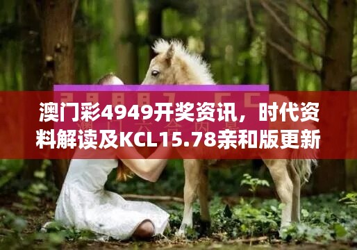 澳门彩4949开奖资讯，时代资料解读及KCL15.78亲和版更新