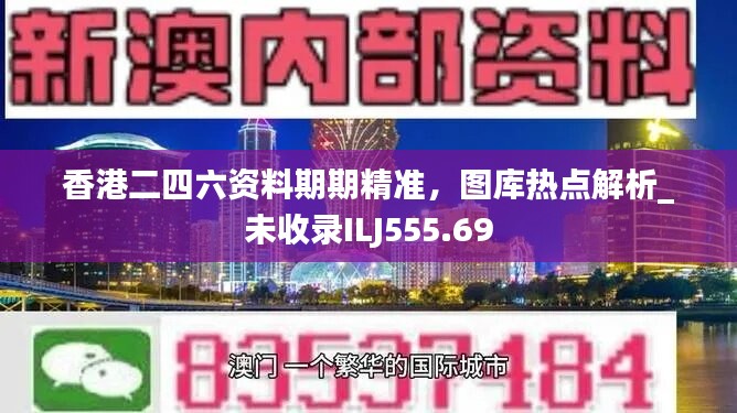 香港二四六资料期期精准，图库热点解析_未收录ILJ555.69