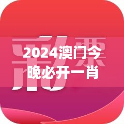 2024澳门今晚必开一肖,最新核心赏析_安全版FGR460.61