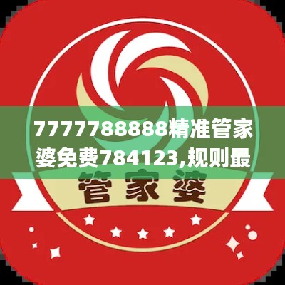 7777788888精准管家婆免费784123,规则最新定义_明星版720.22