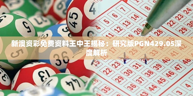 新澳资彩免费资料王中王揭秘：研究版PGN429.05深度解析