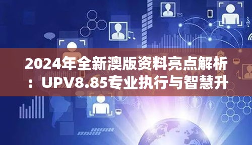 2024年全新澳版资料亮点解析：UPV8.85专业执行与智慧升级