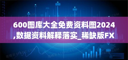 600图库大全免费资料图2024,数据资料解释落实_稀缺版FXE470.71