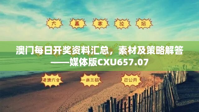 澳门每日开奖资料汇总，素材及策略解答——媒体版CXU657.07