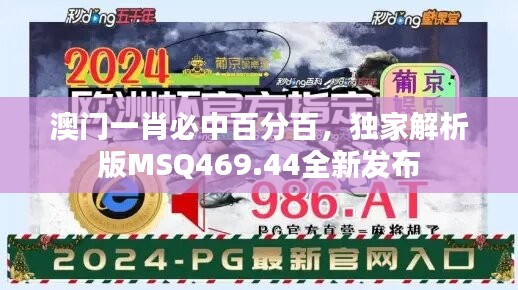 澳门一肖必中百分百，独家解析版MSQ469.44全新发布