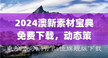 2024澳新素材宝典免费下载，动态策划方案详解_旗舰版BDU777.52