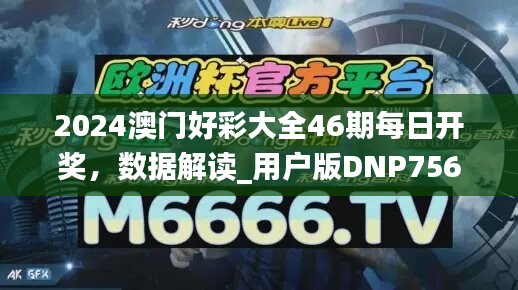 2024澳门好彩大全46期每日开奖，数据解读_用户版DNP756.53