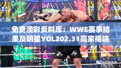 免费澳彩资料库：WWE赛事结果及明星YOL202.31赢家揭晓