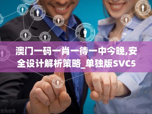 澳门一码一肖一待一中今晚,安全设计解析策略_单独版SVC572.6