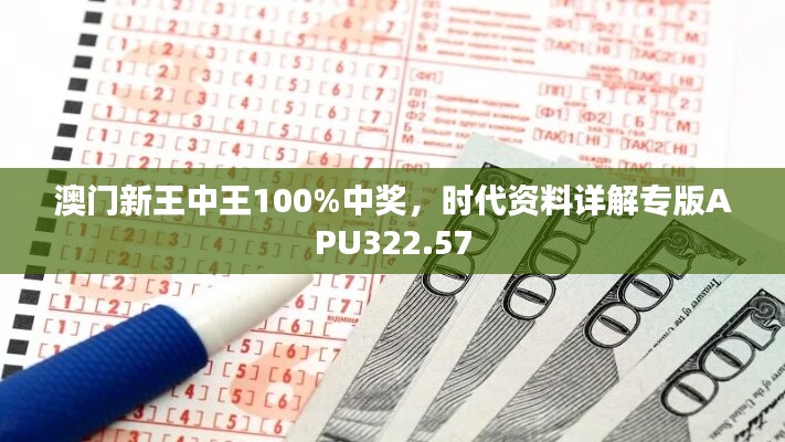 澳门新王中王100%中奖，时代资料详解专版APU322.57