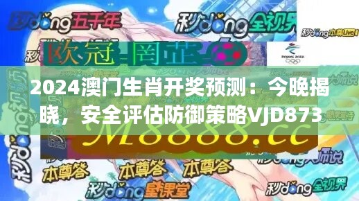 2024澳门生肖开奖预测：今晚揭晓，安全评估防御策略VJD873.03