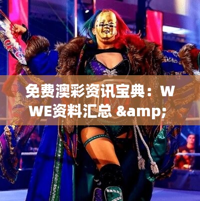 免费澳彩资讯宝典：WWE资料汇总 & 安全策略评估QDL180.65连续版