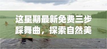 最新三步踩舞曲引领自然探索之旅，远离尘嚣，寻找内心平和之地