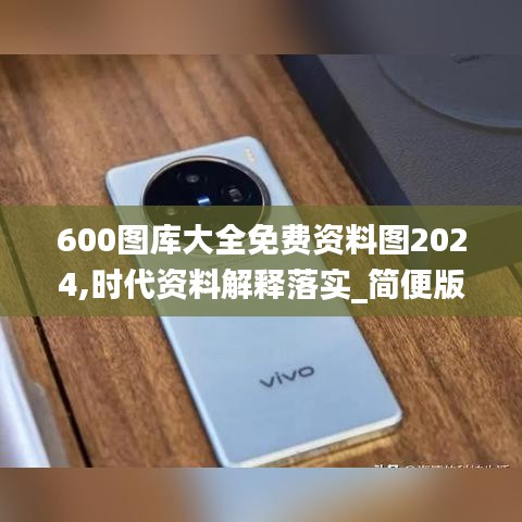 600图库大全免费资料图2024,时代资料解释落实_简便版509.78