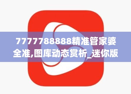 7777788888精准管家婆全准,图库动态赏析_迷你版FRO650.48