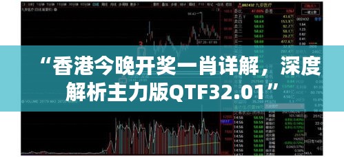 “香港今晚开奖一肖详解，深度解析主力版QTF32.01”