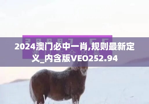 2024澳门必中一肖,规则最新定义_内含版VEO252.94