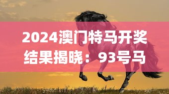 2024澳门特马开奖结果揭晓：93号马匹状态分析_热门版FVU685.41解读