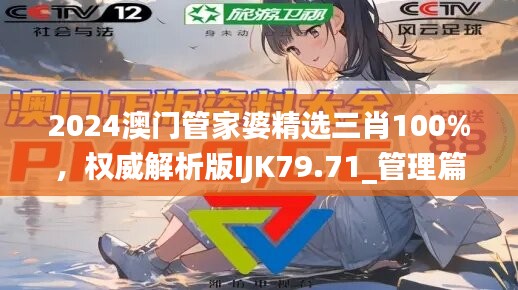 2024澳门管家婆精选三肖100%，权威解析版IJK79.71_管理篇