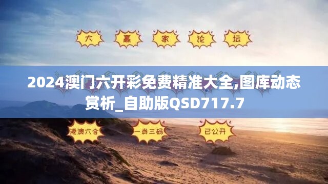 2024澳门六开彩免费精准大全,图库动态赏析_自助版QSD717.7