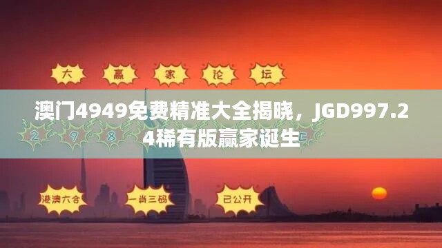 澳门4949免费精准大全揭晓，JGD997.24稀有版赢家诞生