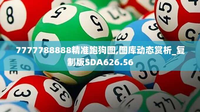 7777788888精准跑狗图,图库动态赏析_复制版SDA626.56