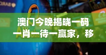 澳门今晚揭晓一码一肖一待一赢家，移动版AEN69.35同步发布