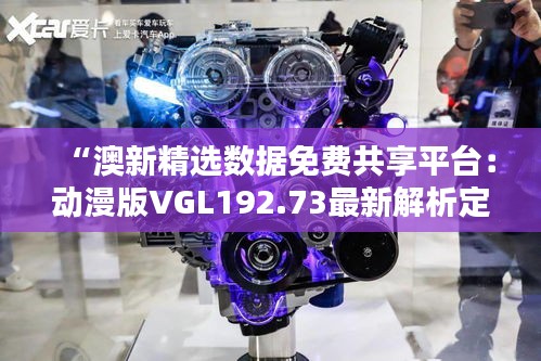 “澳新精选数据免费共享平台：动漫版VGL192.73最新解析定义”