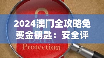 2024澳门全攻略免费金钥匙：安全评估策略收藏版CAV935.23