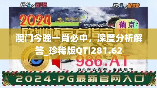 澳门今晚一肖必中，深度分析解答_珍稀版QTI281.62