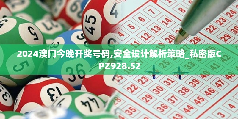 2024澳门今晚开奖号码,安全设计解析策略_私密版CPZ928.52