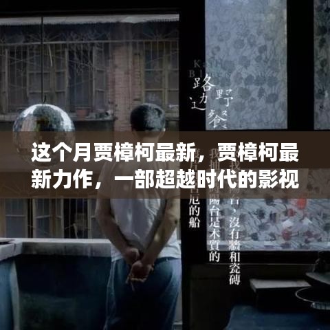 贾樟柯最新力作，超越时代的影视佳作及其内涵与影响解读