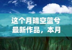 本月晴空蓝兮跃入变革海洋，学习之舟扬帆起航最新力作