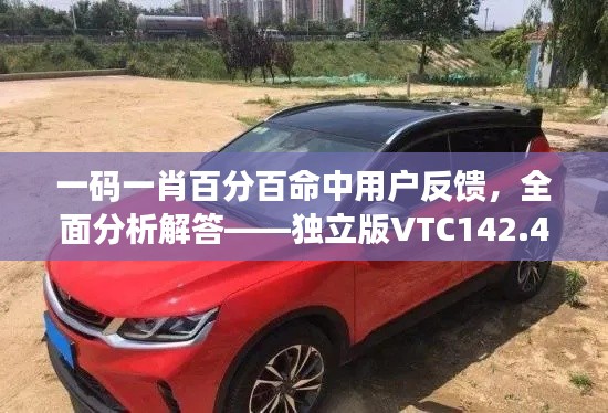 一码一肖百分百命中用户反馈，全面分析解答——独立版VTC142.49