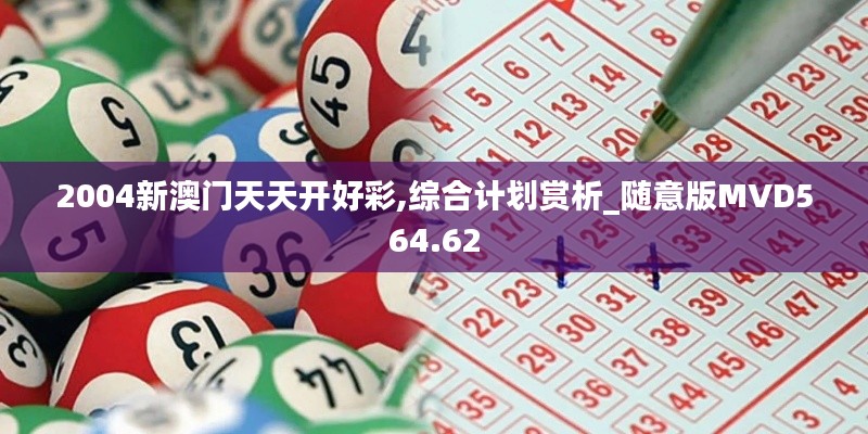 2004新澳门天天开好彩,综合计划赏析_随意版MVD564.62