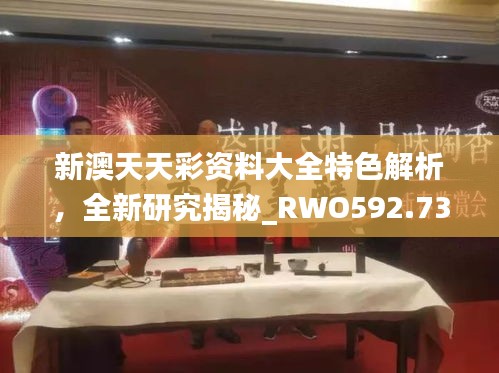 新澳天天彩资料大全特色解析，全新研究揭秘_RWO592.73珍贵版