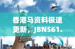 香港马资料极速更新，JBN561.2版热门答疑解析全新发布