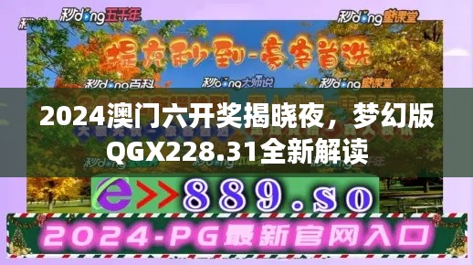 2024澳门六开奖揭晓夜，梦幻版QGX228.31全新解读