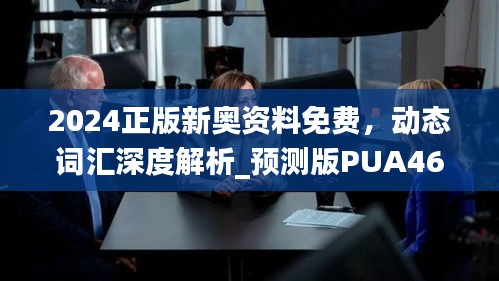 2024正版新奥资料免费，动态词汇深度解析_预测版PUA469.96