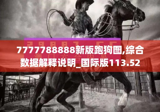 7777788888新版跑狗图,综合数据解释说明_国际版113.52