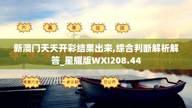 新澳门天夭开彩结果出来,综合判断解析解答_星耀版WXI208.44