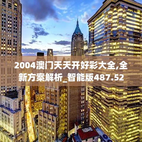 2004澳门天天开好彩大全,全新方案解析_智能版487.52