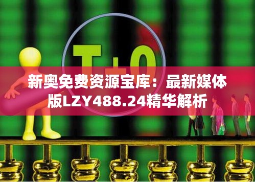 新奥免费资源宝库：最新媒体版LZY488.24精华解析