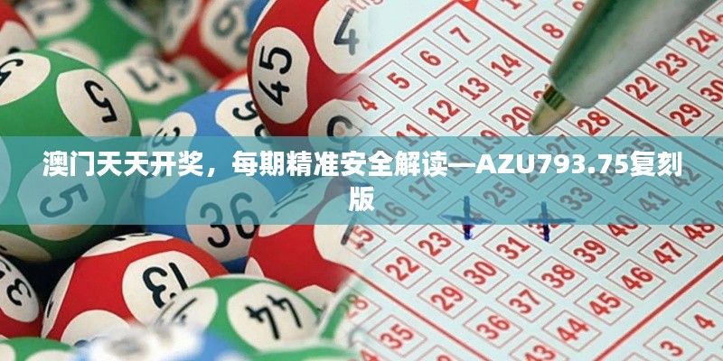 澳门天天开奖，每期精准安全解读—AZU793.75复刻版